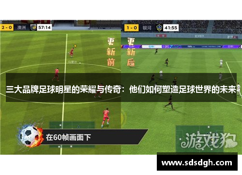 三大品牌足球明星的荣耀与传奇：他们如何塑造足球世界的未来