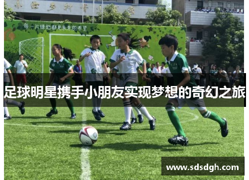 足球明星携手小朋友实现梦想的奇幻之旅