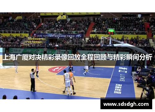 上海广厦对决精彩录像回放全程回顾与精彩瞬间分析