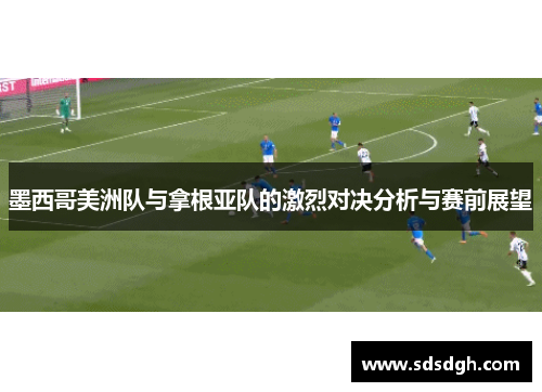 墨西哥美洲队与拿根亚队的激烈对决分析与赛前展望
