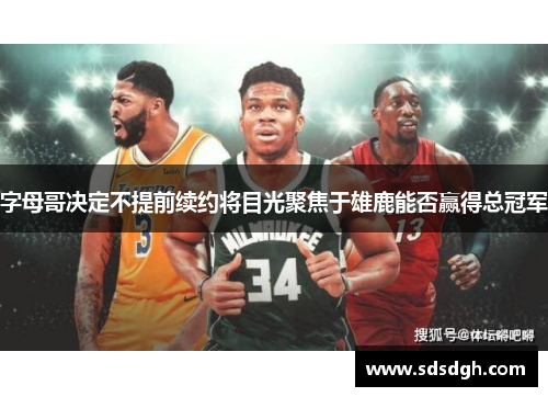 字母哥决定不提前续约将目光聚焦于雄鹿能否赢得总冠军