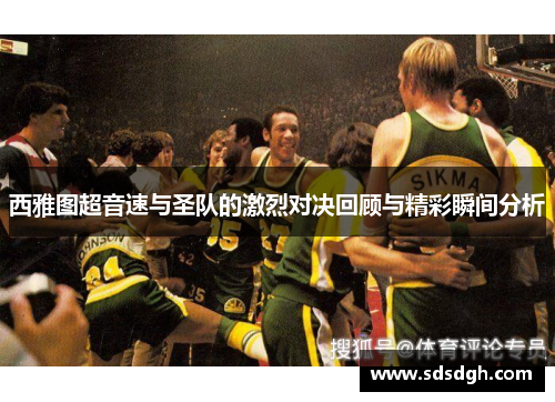 西雅图超音速与圣队的激烈对决回顾与精彩瞬间分析