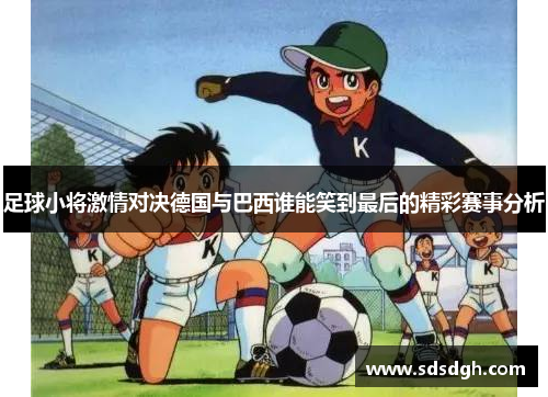 足球小将激情对决德国与巴西谁能笑到最后的精彩赛事分析