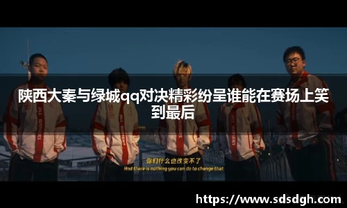 陕西大秦与绿城qq对决精彩纷呈谁能在赛场上笑到最后