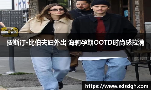 NG28贾斯汀·比伯夫妇外出 海莉孕期OOTD时尚感拉满